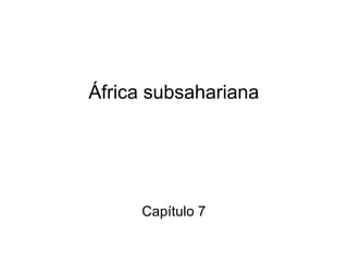 África subsahariana
Capítulo 7
 