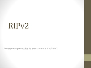 RIPv2
Conceptos y protocolos de enrutamiento. Capítulo 7
 