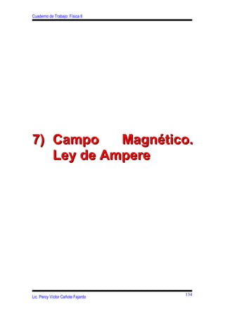 Cuaderno de Trabajo: Física II




7) Campo    Magnético.
   Ley de Ampere




                                   134
Lic. Percy Víctor Cañote Fajardo
 