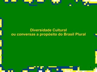 Diversidade Cultural  ou conversas a propósito do Brasil Plural   
