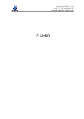 ENGENHARIA DE PRODUÇÃO
            PROCESSOS DE FABRICAÇÃO IV
          Alexandre Alvarenga Palmeira, MSc




SUMÁRIO




                                          ii
 