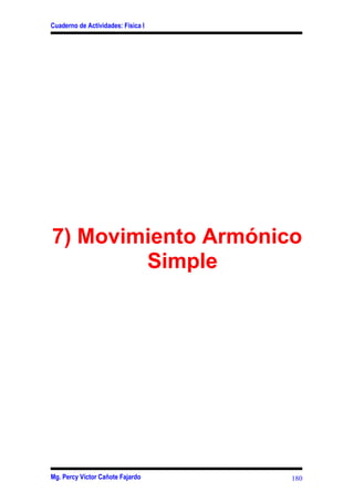 Cuaderno de Actividades: Física I




7) Movimiento Armónico
        Simple




Mg. Percy Víctor Cañote Fajardo     180
 