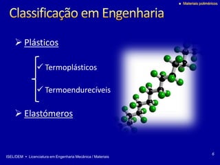 ISEL/DEM  Licenciatura em Engenharia Mecânica / Materiais
 Materiais poliméricos
 Plásticos
 Termoplásticos
 Termoendurecíveis
 Elastómeros
6
 