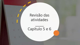 Revisão das
atividades
____
Capítulo 5 e 6
 
