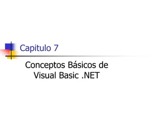 Capitulo 7
Conceptos Básicos de
Visual Basic .NET
 