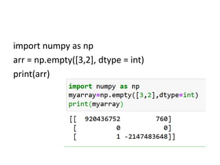 import numpy as np
arr = np.empty([3,2], dtype = int)
print(arr)
 