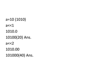 a=10 (1010)
a<<1
1010.0
10100(20) Ans.
a<<2
1010.00
101000(40) Ans.
 