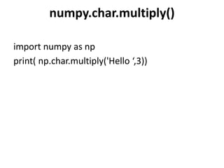numpy.char.multiply()
import numpy as np
print( np.char.multiply('Hello ‘,3))
 
