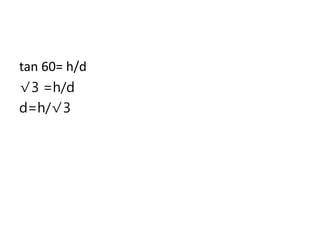 tan 60= h/d
√3 =h/d
d=h/√3
 