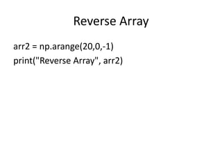 Reverse Array
arr2 = np.arange(20,0,-1)
print("Reverse Array", arr2)
 