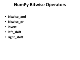 NumPy Bitwise Operators
• bitwise_and
• bitwise_or
• invert
• left_shift
• right_shift
 