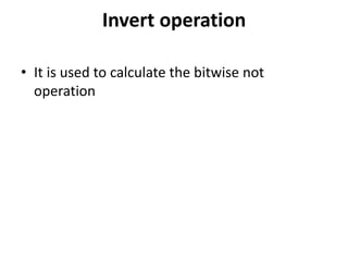 Invert operation
• It is used to calculate the bitwise not
operation
 