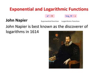 Exponential and Logarithmic Functions
John Napier
John Napier is best known as the discoverer of
logarithms in 1614
 