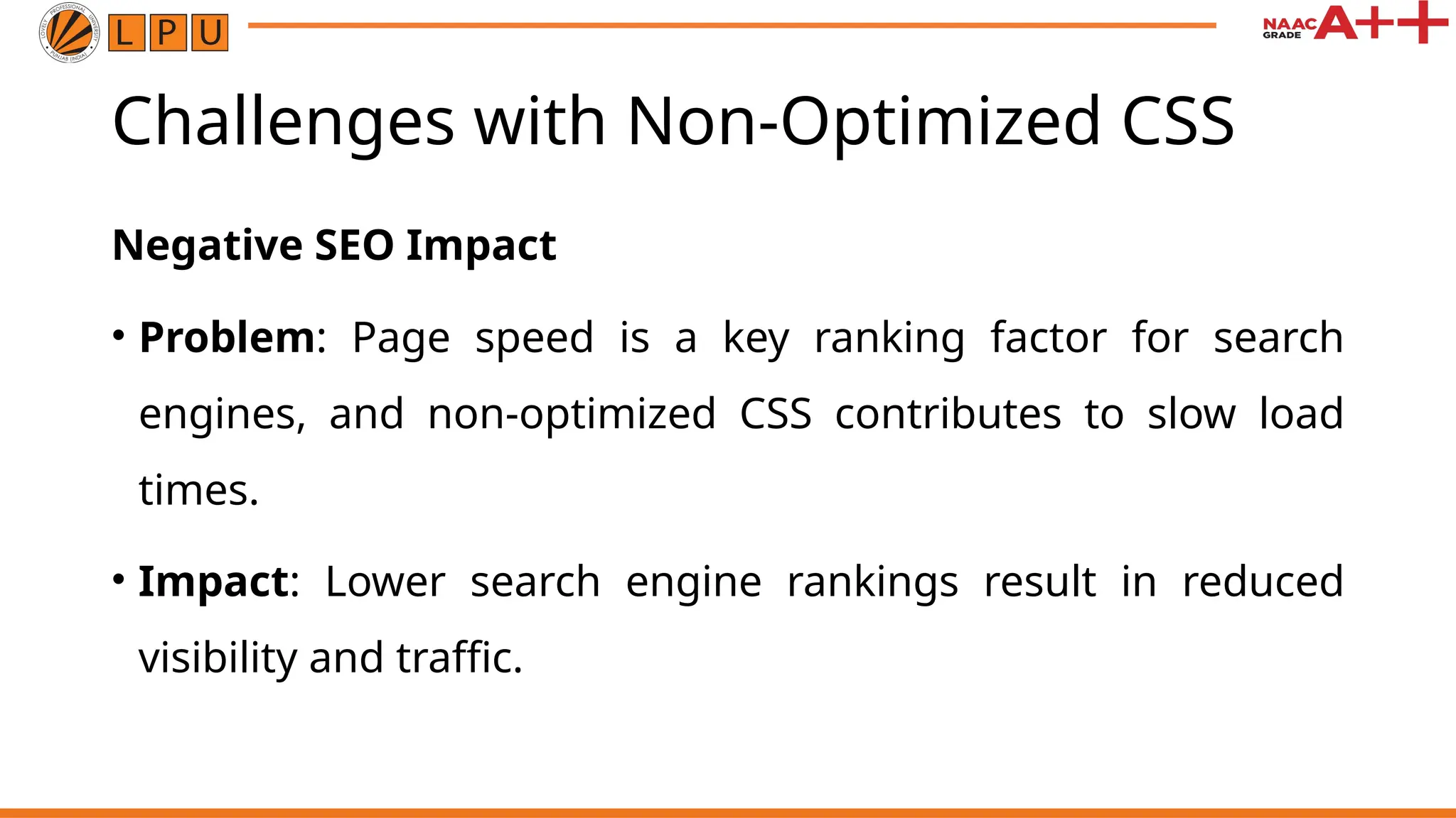 Challenges with Non-Optimized CSS
Negative SEO Impact
• Problem: Page speed is a key ranking factor for search
engines, and non-optimized CSS contributes to slow load
times.
• Impact: Lower search engine rankings result in reduced
visibility and traffic.
 