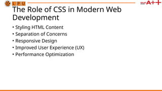 The Role of CSS in Modern Web
Development
• Styling HTML Content
• Separation of Concerns
• Responsive Design
• Improved User Experience (UX)
• Performance Optimization
 