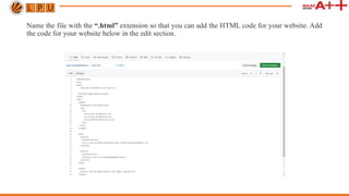 Name the file with the “.html” extension so that you can add the HTML code for your website. Add
the code for your website below in the edit section.
 