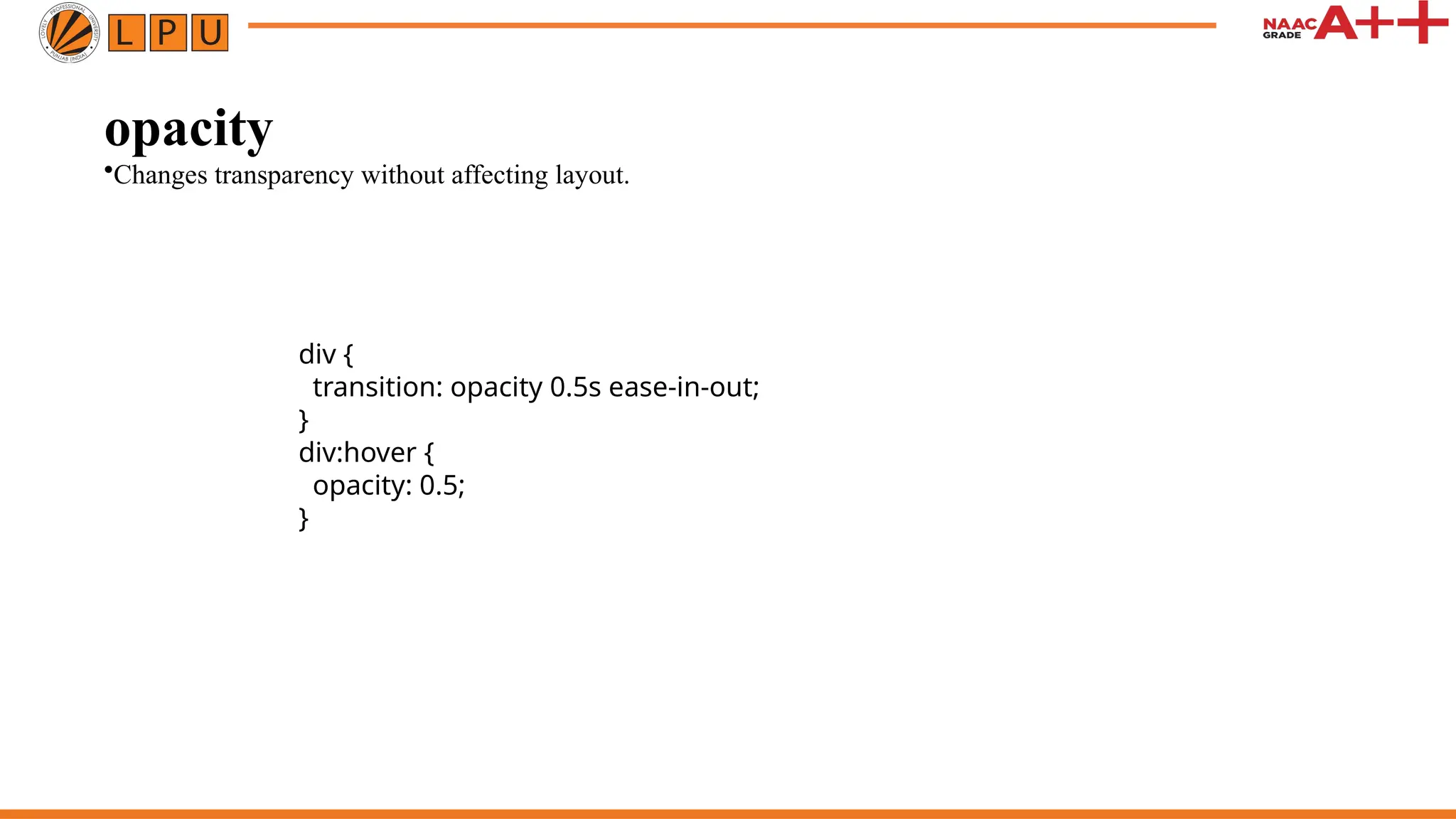 opacity
•Changes transparency without affecting layout.
div {
transition: opacity 0.5s ease-in-out;
}
div:hover {
opacity: 0.5;
}
 
