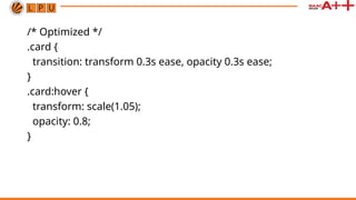 /* Optimized */
.card {
transition: transform 0.3s ease, opacity 0.3s ease;
}
.card:hover {
transform: scale(1.05);
opacity: 0.8;
}
 