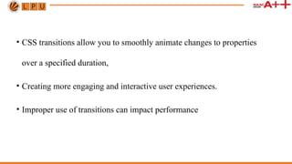 • CSS transitions allow you to smoothly animate changes to properties
over a specified duration,
• Creating more engaging and interactive user experiences.
• Improper use of transitions can impact performance
 