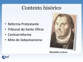 Contexto hisórico


•   Reforma Protestante
•   Tribunal do Santo Ofício
•   Contrarreforma
•   Mito do Sebastianismo


                               Martinho Lutero
 