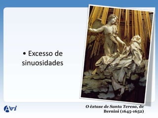 • Excesso de
sinuosidades




               O êxtase de Santa Teresa, de
                        Bernini (1645-1652)
 