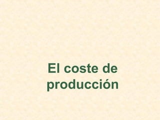 El coste de
producción
 