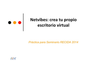 Netvibes: crea tu propio
escritorio virtual
Práctica para Seminario RECIDA 2014
 
