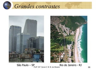 66
Profª. Drª. Sonia V. W. B. de Oliveira
Grandes contrastes
São Paulo – SP Rio de Janeiro - RJ
 
