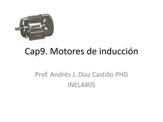 Cap9. Motores de inducción

  Prof. Andrés J. Díaz Castillo PHD
             INEL4405
 