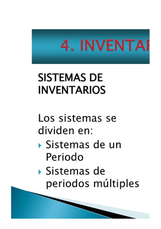 SISTEMAS DE
INVENTARIOS
Los sistemas se
dividen en:
Sistemas de un
Periodo
Sistemas de
periodos múltipl

 