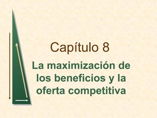 Capítulo 8
La maximización de
 los beneficios y la
 oferta competitiva
 