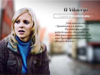 _Uma suíte em uma igreja?
– Questionava a si mesma
           Ela então segue rumo a
porta do quarto, ela a abre e, ao
olhar para o pequeno corredor, vê
uma figura aterrorizante, solta um
alto grito de pavor
 