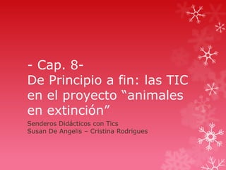 - Cap. 8De Principio a fin: las TIC
en el proyecto “animales
en extinción”
Senderos Didácticos con Tics
Susan De Angelis – Cristina Rodrigues

 