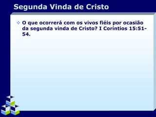 Segunda Vinda de Cristo
 O que ocorrerá com os vivos fiéis por ocasião
da segunda vinda de Cristo? I Coríntios 15:5154.

Company Logo

 