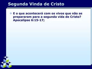 Segunda Vinda de Cristo
 E o que acontecerá com os vivos que não se
prepararam para a segunda vida de Cristo?
Apocalipse 6:15-17; II Tessalonicenses 2:8.

Company Logo

 