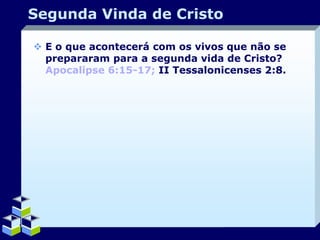 Segunda Vinda de Cristo
 E o que acontecerá com os vivos que não se
prepararam para a segunda vida de Cristo?
Apocalipse 6:15-17; II Tessalonicenses 2:8.

Company Logo

 
