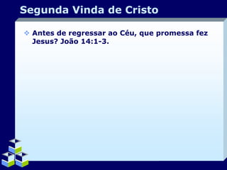 Segunda Vinda de Cristo
 Antes de regressar ao Céu, que promessa fez
Jesus? João 14:1-3.

Company Logo

 