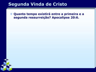 Segunda Vinda de Cristo
 Quanto tempo existirá entre a primeira e a
segunda ressurreição? Apocalipse 20:6.

Company Logo

 