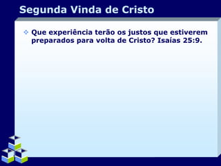 Segunda Vinda de Cristo
 Que experiência terão os justos que estiverem
preparados para volta de Cristo? Isaías 25:9.

Company Logo

 