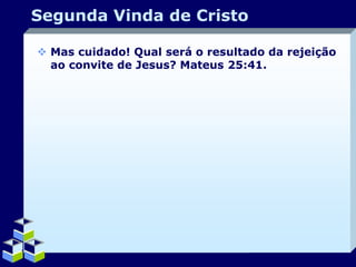 Segunda Vinda de Cristo
 Mas cuidado! Qual será o resultado da rejeição
ao convite de Jesus? Mateus 25:41.

Company Logo

 