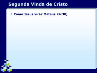 Segunda Vinda de Cristo
 Como Jesus virá? Mateus 24:30;
Apocalipse1:7; Atos 1:11.

Company Logo

 