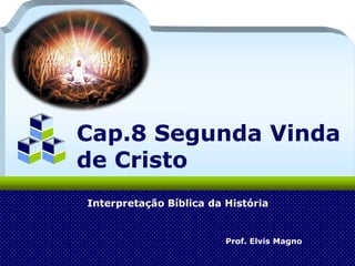 Company Logo

Add Your Company Slogan

Cap.8 Segunda Vinda
de Cristo
Interpretação Bíblica da História

Prof. Elvis Magno

 