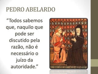 PEDRO ABELARDO
“Todos sabemos
que, naquilo que
pode ser
discutido pela
razão, não é
necessário o
juízo da
autoridade.”
 