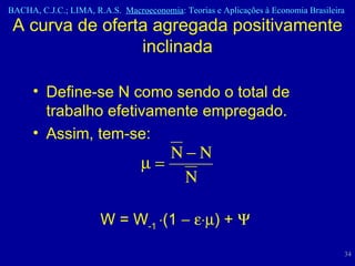 Define-se N como sendo o total de trabalho efetivamente empregado.  Assim, tem-se:  W = W -1   (1      ) +     A curva de oferta agregada positivamente inclinada 