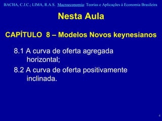 Nesta Aula CAPÍTULO  8 – Modelos Novos keynesianos 8.1 A curva de oferta agregada horizontal;  8.2 A curva de oferta positivamente inclinada. 