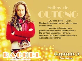 Folhas de
OUTONO    _Oh, deixe disso! – Diz Sr.
Mackenzie antes de dar um beijo no rosto
de minha mãe
          _Mas que sol quente, nem
parece que estamos em plena Europa –
Diz senhora Mackenzie – Olha, vá
descansar, você esta trabalhando muito –
Alerta ela ao seu marido
 