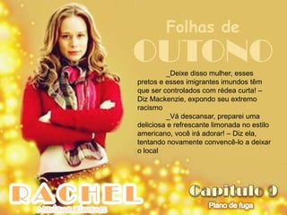 Folhas de
OUTONO   _Deixe disso mulher, esses
pretos e esses imigrantes imundos têm
que ser controlados com rédea curta! –
Diz Mackenzie, expondo seu extremo
racismo
         _Vá descansar, preparei uma
deliciosa e refrescante limonada no estilo
americano, você irá adorar! – Diz ela,
tentando novamente convencê-lo a deixar
o local
 