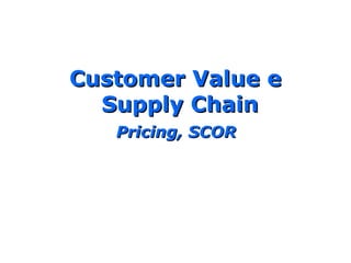 Customer Value eCustomer Value e
Supply ChainSupply Chain
Pricing, SCORPricing, SCOR
 