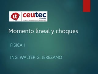Momento lineal y choques
FÍSICA I
ING. WALTER G. JEREZANO
 