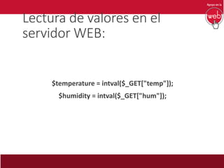 Lectura de valores en el
servidor WEB:
$temperature = intval($_GET["temp"]);
$humidity = intval($_GET["hum"]);
 